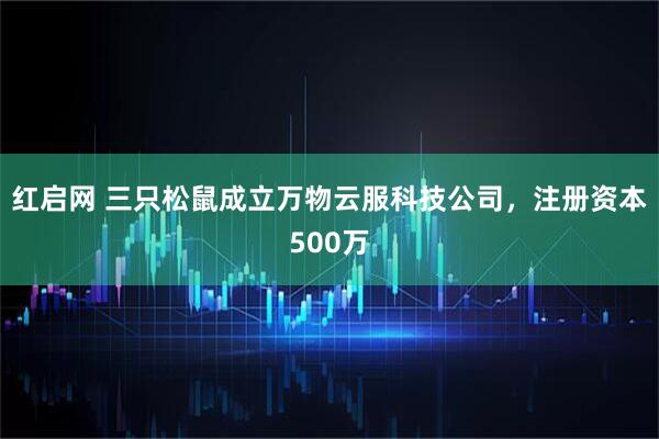 红启网 三只松鼠成立万物云服科技公司，注册资本500万