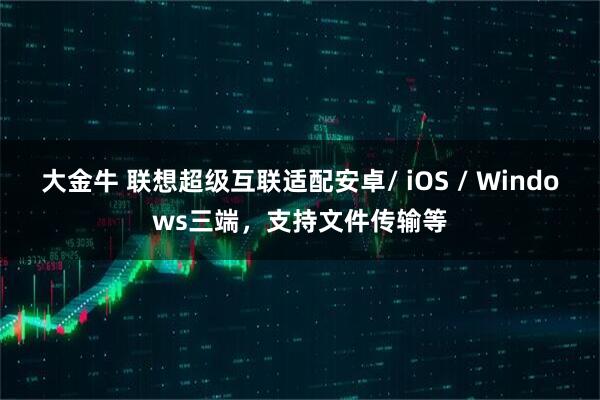 大金牛 联想超级互联适配安卓/ iOS / Windows三端，支持文件传输等