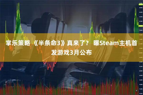 掌乐策略 《半条命3》真来了？ 曝Steam主机首发游戏3月公布