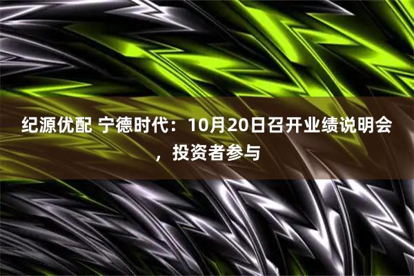 纪源优配 宁德时代：10月20日召开业绩说明会，投资者参与