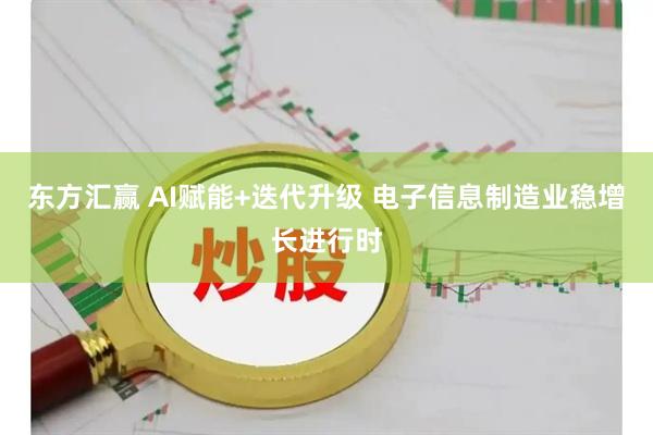 东方汇赢 AI赋能+迭代升级 电子信息制造业稳增长进行时