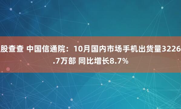 股查查 中国信通院：10月国内市场手机出货量3226.7万部 同比增长8.7%