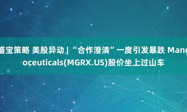 盛宝策略 美股异动 | “合作澄清”一度引发暴跌 Mangoceuticals(MGRX.US)股价坐上过山车