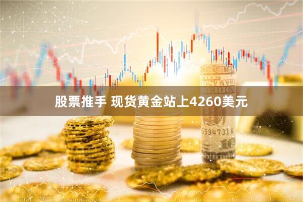 股票推手 现货黄金站上4260美元