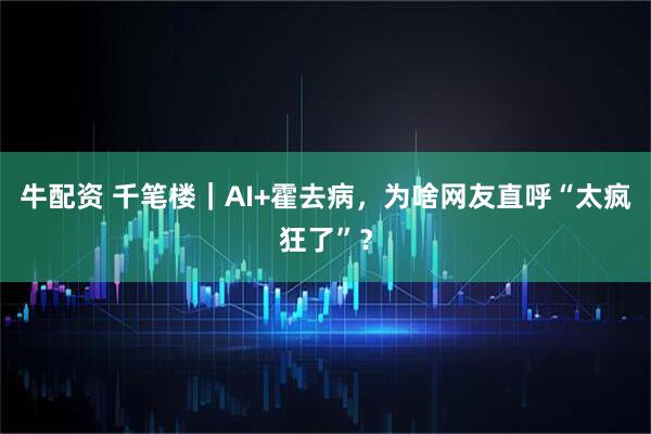 牛配资 千笔楼｜AI+霍去病，为啥网友直呼“太疯狂了”？