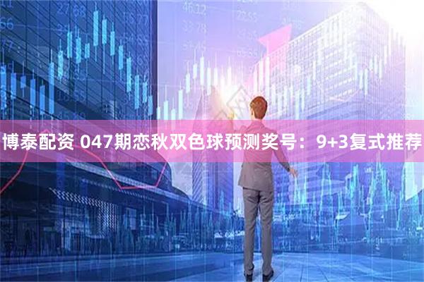 博泰配资 047期恋秋双色球预测奖号：9+3复式推荐