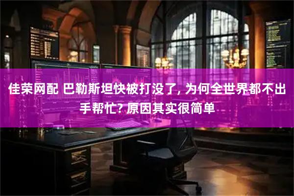 佳荣网配 巴勒斯坦快被打没了, 为何全世界都不出手帮忙? 原因其实很简单